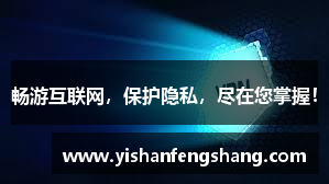 畅游互联网，保护隐私，尽在您掌握！